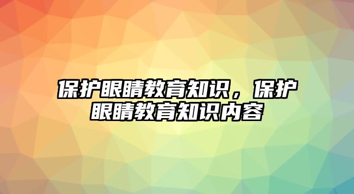 保護(hù)眼睛教育知識(shí)，保護(hù)眼睛教育知識(shí)內(nèi)容