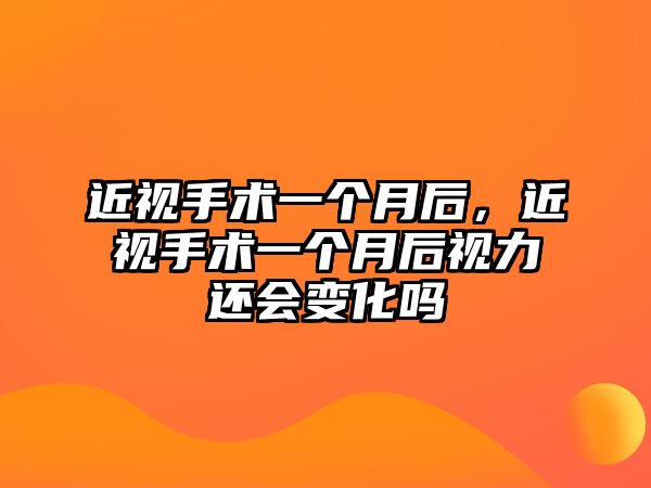 近視手術一個月后，近視手術一個月后視力還會變化嗎