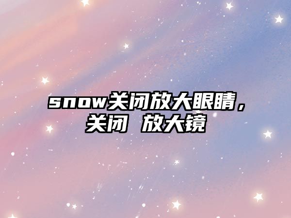 snow關閉放大眼睛，關閉 放大鏡