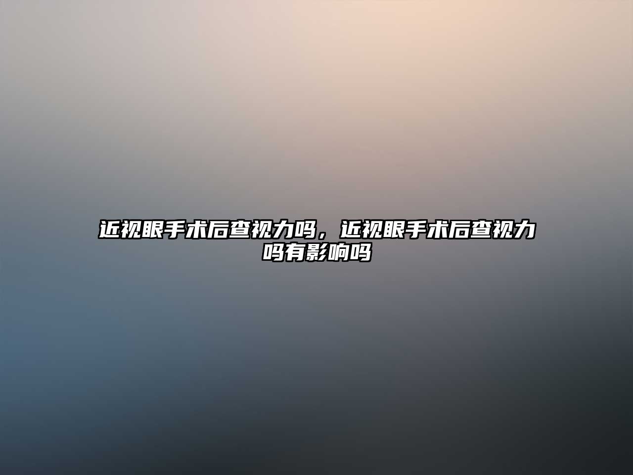 近視眼手術后查視力嗎，近視眼手術后查視力嗎有影響嗎