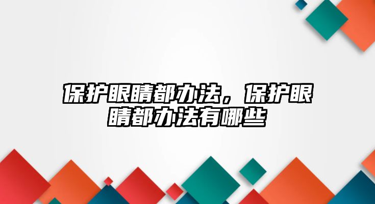 保護(hù)眼睛都辦法，保護(hù)眼睛都辦法有哪些