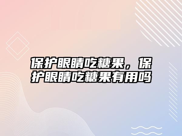 保護(hù)眼睛吃糖果，保護(hù)眼睛吃糖果有用嗎