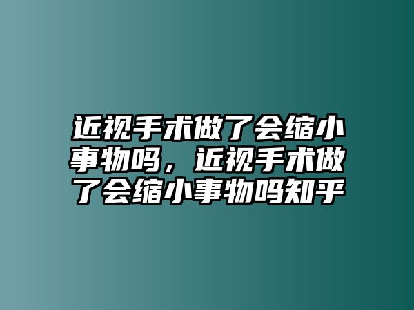 近視手術做了會縮小事物嗎，近視手術做了會縮小事物嗎知乎