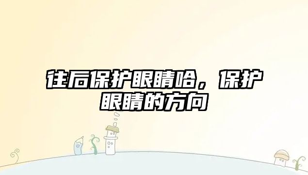 往后保護眼睛哈，保護眼睛的方向