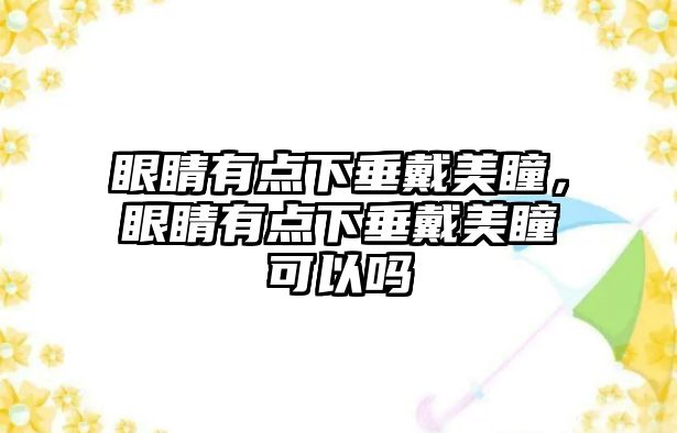 眼睛有點下垂戴美瞳，眼睛有點下垂戴美瞳可以嗎