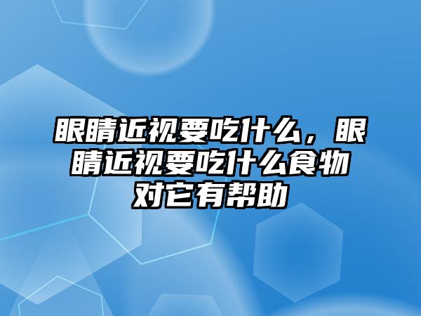 眼睛近視要吃什么，眼睛近視要吃什么食物對它有幫助