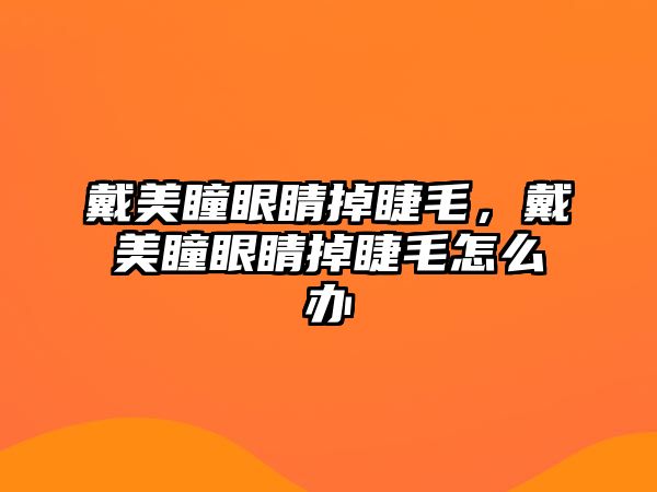 戴美瞳眼睛掉睫毛，戴美瞳眼睛掉睫毛怎么辦