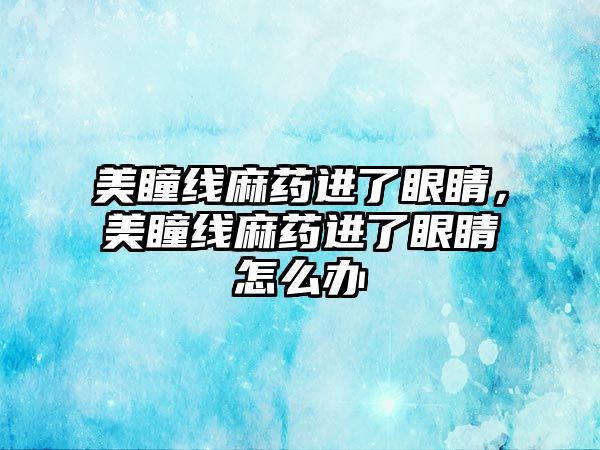 美瞳線麻藥進了眼睛，美瞳線麻藥進了眼睛怎么辦