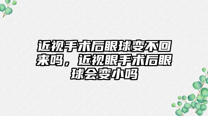 近視手術后眼球變不回來嗎，近視眼手術后眼球會變小嗎