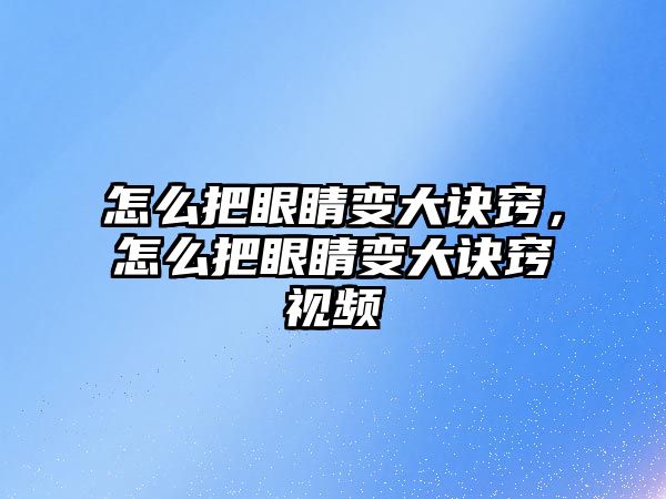 怎么把眼睛變大訣竅，怎么把眼睛變大訣竅視頻