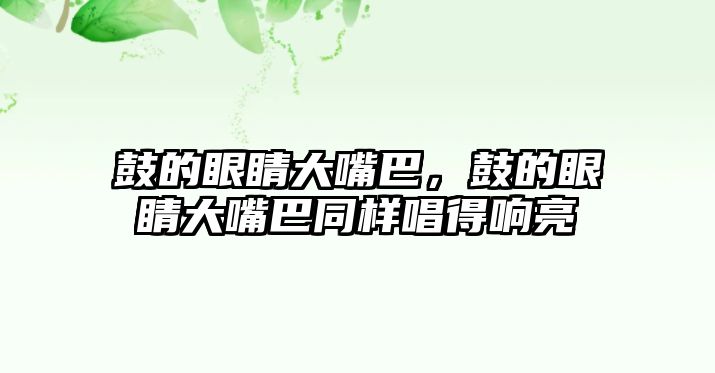 鼓的眼睛大嘴巴，鼓的眼睛大嘴巴同樣唱得響亮