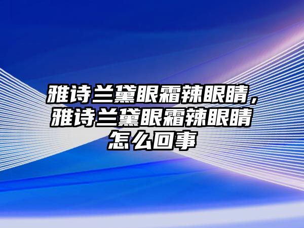 雅詩蘭黛眼霜辣眼睛，雅詩蘭黛眼霜辣眼睛怎么回事