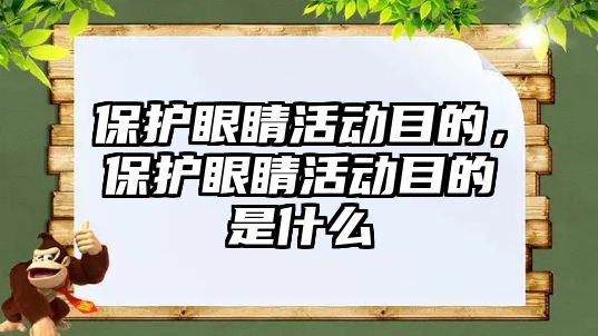 保護眼睛活動目的，保護眼睛活動目的是什么