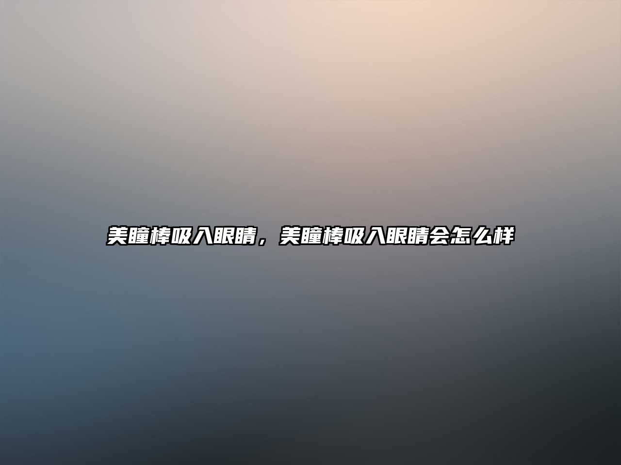 美瞳棒吸入眼睛，美瞳棒吸入眼睛會怎么樣