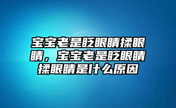 寶寶老是眨眼睛揉眼睛，寶寶老是眨眼睛揉眼睛是什么原因