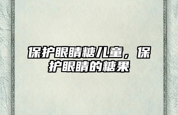 保護(hù)眼睛糖兒童，保護(hù)眼睛的糖果