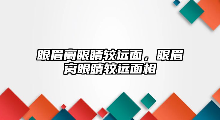 眼眉離眼睛較遠面，眼眉離眼睛較遠面相