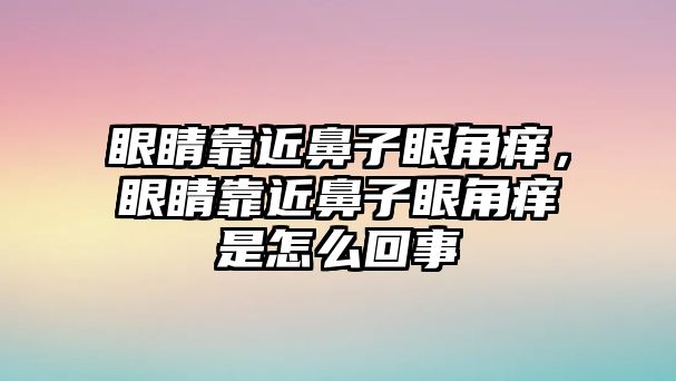 眼睛靠近鼻子眼角癢，眼睛靠近鼻子眼角癢是怎么回事