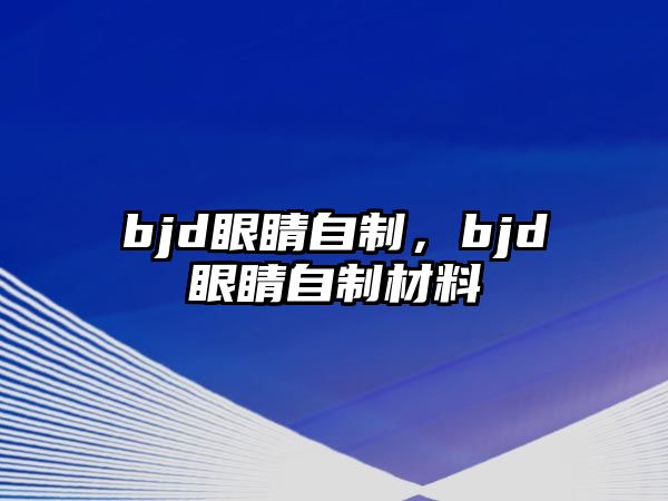 bjd眼睛自制，bjd眼睛自制材料