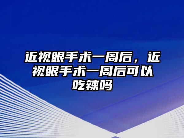 近視眼手術(shù)一周后，近視眼手術(shù)一周后可以吃辣嗎