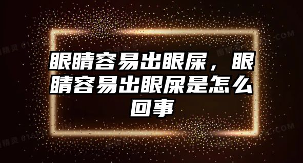 眼睛容易出眼屎，眼睛容易出眼屎是怎么回事