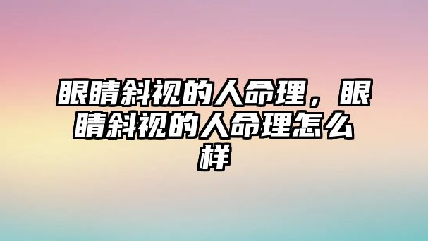 眼睛斜視的人命理，眼睛斜視的人命理怎么樣