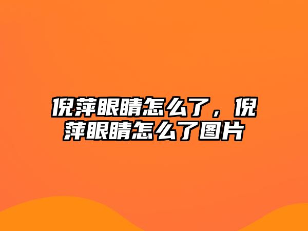 倪萍眼睛怎么了，倪萍眼睛怎么了圖片