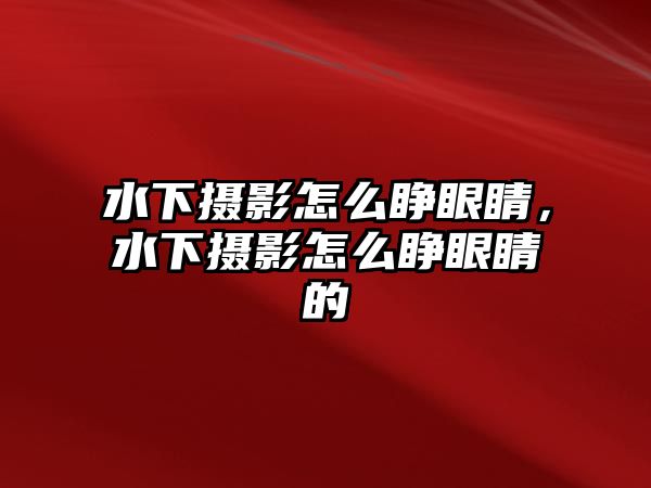 水下攝影怎么睜眼睛，水下攝影怎么睜眼睛的