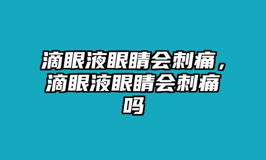 滴眼液眼睛會刺痛，滴眼液眼睛會刺痛嗎