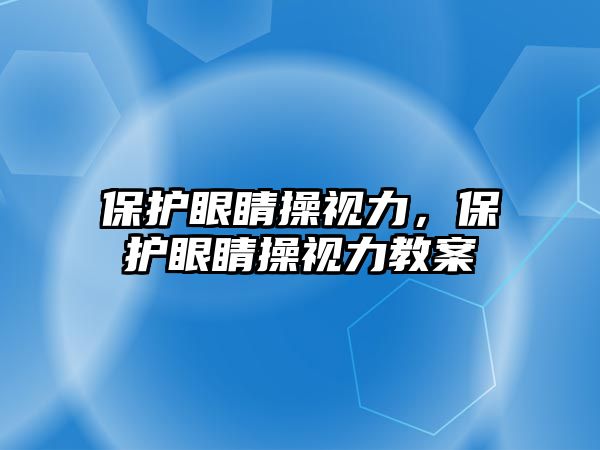 保護眼睛操視力，保護眼睛操視力教案