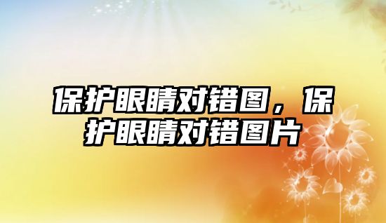 保護眼睛對錯圖，保護眼睛對錯圖片