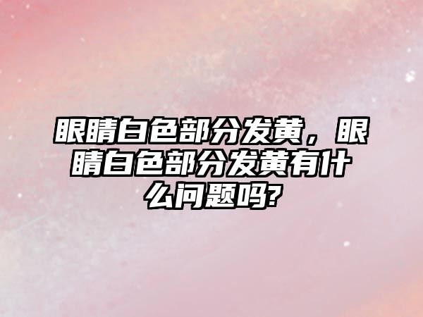 眼睛白色部分發黃，眼睛白色部分發黃有什么問題嗎?