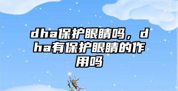 dha保護眼睛嗎，dha有保護眼睛的作用嗎