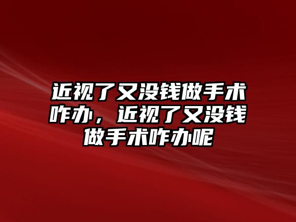 近視了又沒錢做手術咋辦，近視了又沒錢做手術咋辦呢