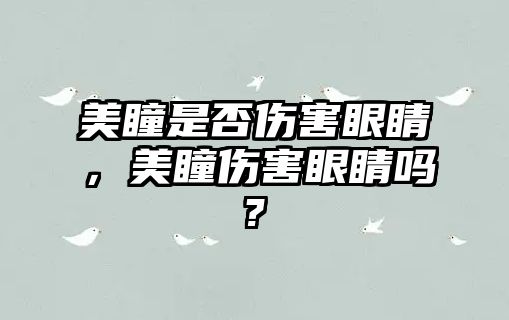 美瞳是否傷害眼睛，美瞳傷害眼睛嗎?