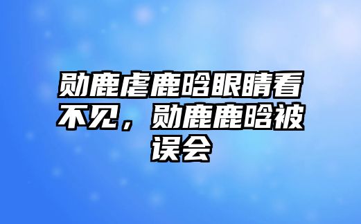 勛鹿虐鹿晗眼睛看不見，勛鹿鹿晗被誤會