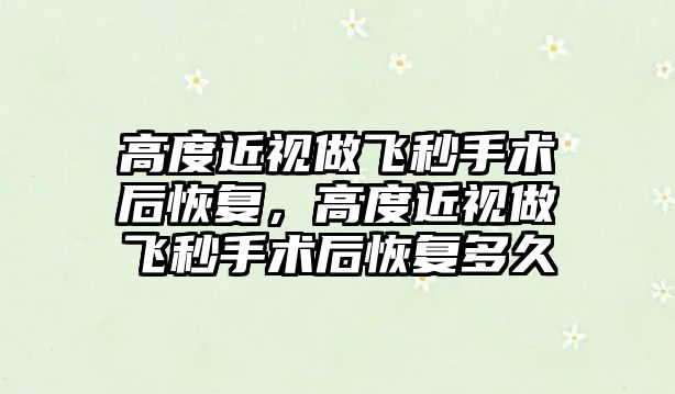 高度近視做飛秒手術后恢復，高度近視做飛秒手術后恢復多久