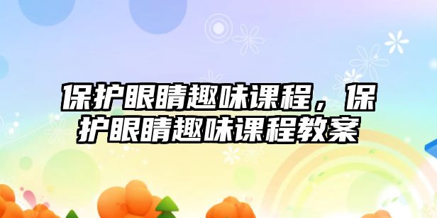 保護眼睛趣味課程，保護眼睛趣味課程教案