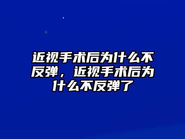 近視手術后為什么不反彈，近視手術后為什么不反彈了