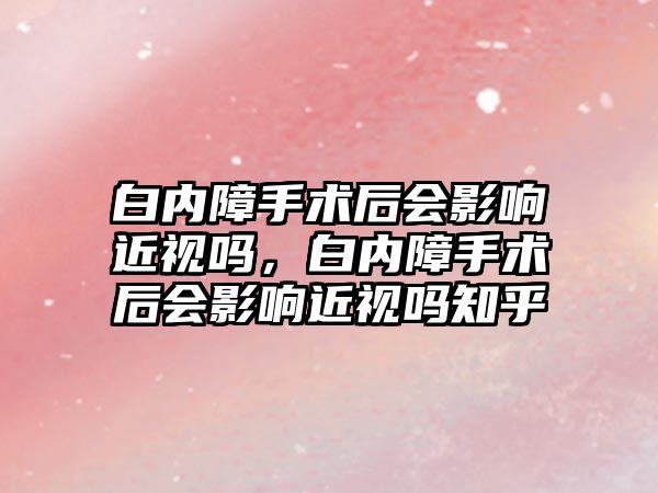 白內障手術后會影響近視嗎，白內障手術后會影響近視嗎知乎