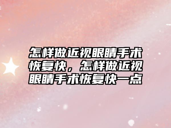 怎樣做近視眼睛手術恢復快，怎樣做近視眼睛手術恢復快一點