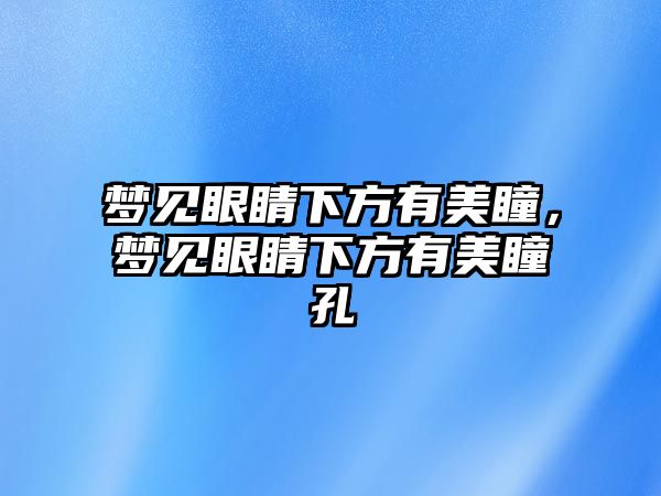 夢見眼睛下方有美瞳，夢見眼睛下方有美瞳孔