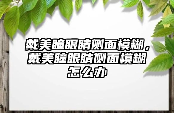 戴美瞳眼睛側(cè)面模糊，戴美瞳眼睛側(cè)面模糊怎么辦