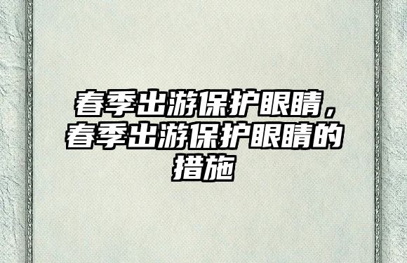 春季出游保護眼睛，春季出游保護眼睛的措施