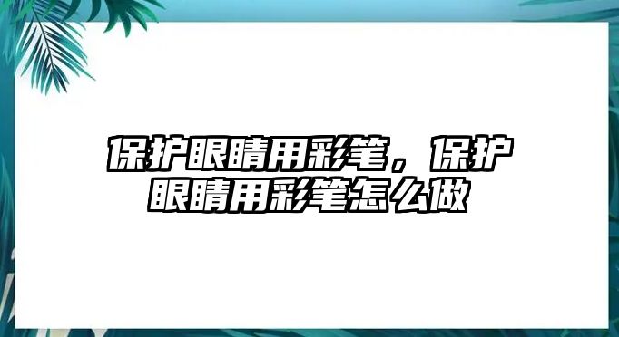 保護眼睛用彩筆，保護眼睛用彩筆怎么做