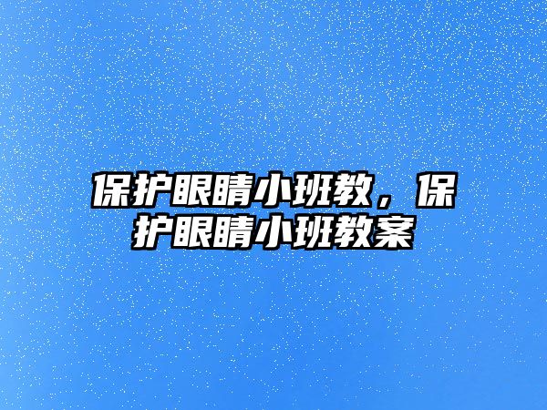 保護眼睛小班教，保護眼睛小班教案