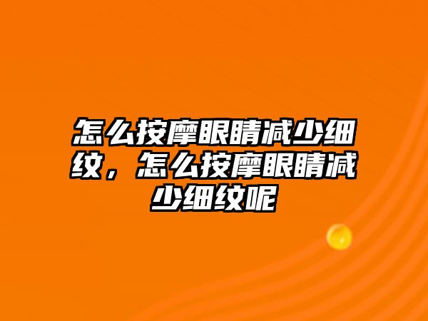 怎么按摩眼睛減少細紋，怎么按摩眼睛減少細紋呢