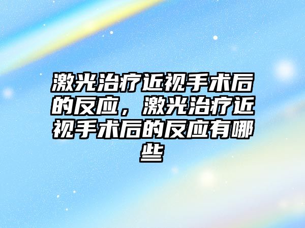 激光治療近視手術后的反應，激光治療近視手術后的反應有哪些