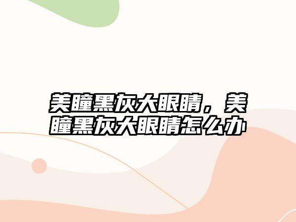 美瞳黑灰大眼睛，美瞳黑灰大眼睛怎么辦