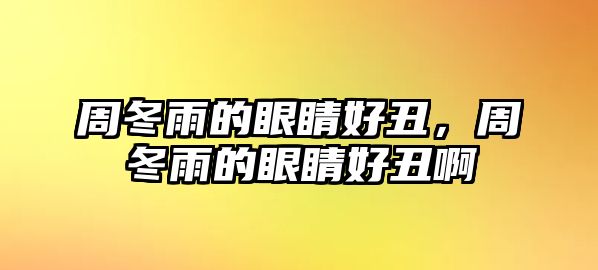 周冬雨的眼睛好丑，周冬雨的眼睛好丑啊